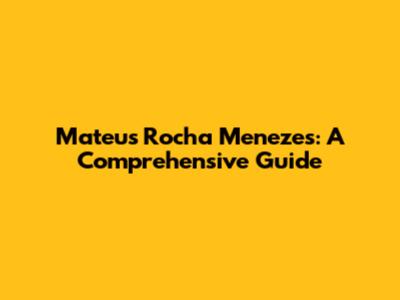 Mateus Rocha Menezes: A Comprehensive Guide