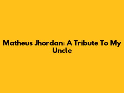 Matheus Jhordan: A Tribute To My Uncle