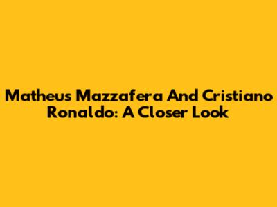 Matheus Mazzafera And Cristiano Ronaldo: A Closer Look