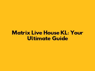 Matrix Live House KL: Your Ultimate Guide