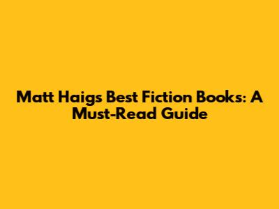 Matt Haig's Best Fiction Books: A Must-Read Guide