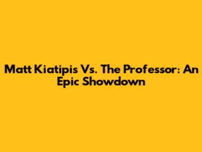Matt Kiatipis Vs. The Professor: An Epic Showdown