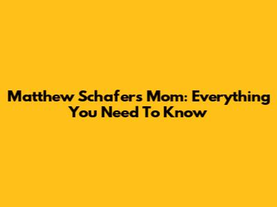 Matthew Schafer's Mom: Everything You Need To Know