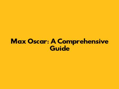 Max Oscar: A Comprehensive Guide