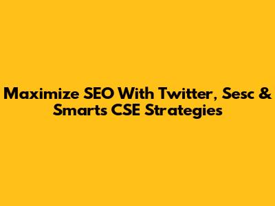 Maximize SEO With Twitter, Sesc & Smarts CSE Strategies