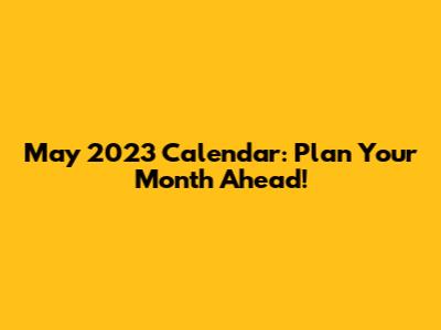 May 2023 Calendar: Plan Your Month Ahead!