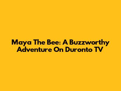 Maya The Bee: A Buzzworthy Adventure On Duronto TV