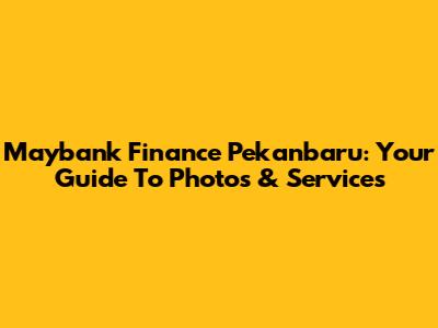 Maybank Finance Pekanbaru: Your Guide To Photos & Services