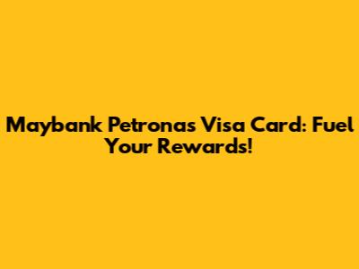 Maybank Petronas Visa Card: Fuel Your Rewards!