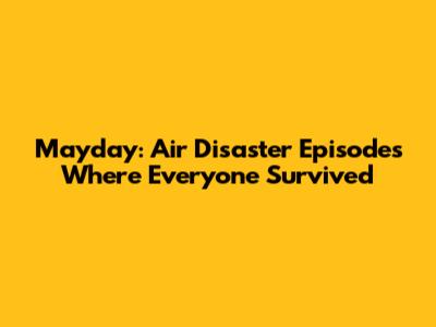 Mayday: Air Disaster Episodes Where Everyone Survived