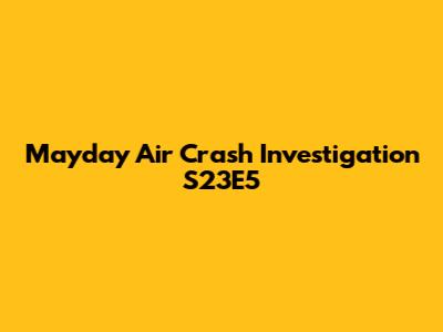 Mayday Air Crash Investigation S23E5