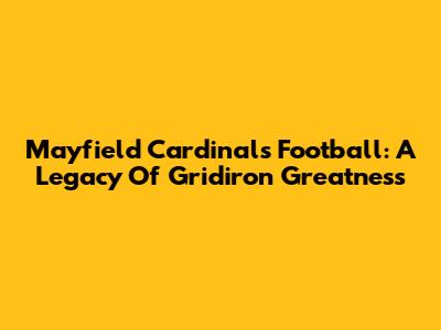 Mayfield Cardinals Football: A Legacy Of Gridiron Greatness