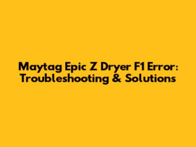 Maytag Epic Z Dryer F1 Error: Troubleshooting & Solutions