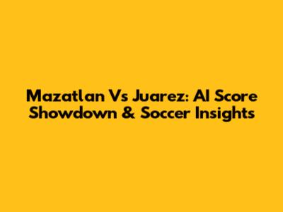 Mazatlan Vs Juarez: AI Score Showdown & Soccer Insights