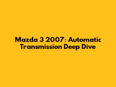 Mazda 3 2007: Automatic Transmission Deep Dive