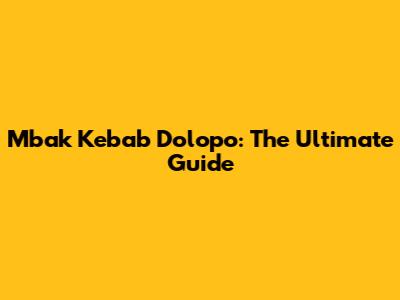 Mbak Kebab Dolopo: The Ultimate Guide