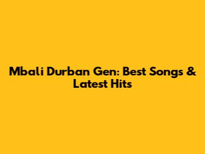 Mbali Durban Gen: Best Songs & Latest Hits