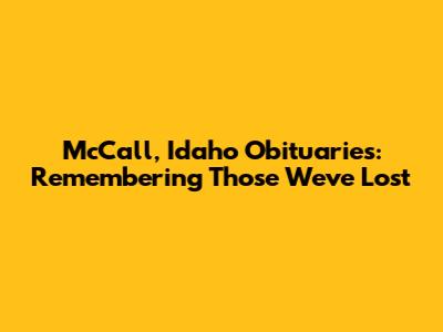 McCall, Idaho Obituaries: Remembering Those We've Lost