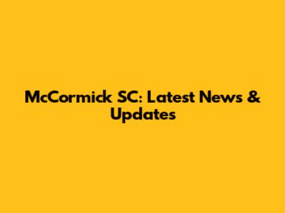 McCormick SC: Latest News & Updates