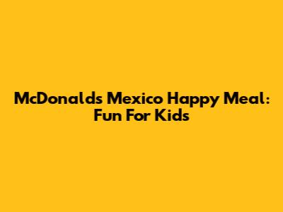 McDonald's Mexico Happy Meal: Fun For Kids