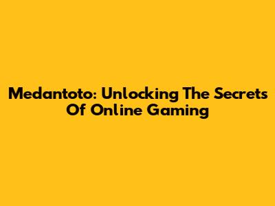 Medantoto: Unlocking The Secrets Of Online Gaming