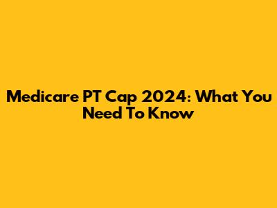 Medicare PT Cap 2024: What You Need To Know
