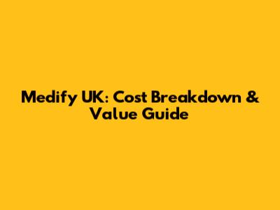 Medify UK: Cost Breakdown & Value Guide