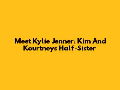Meet Kylie Jenner: Kim And Kourtney's Half-Sister