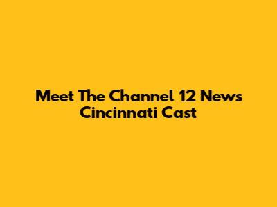 Meet The Channel 12 News Cincinnati Cast