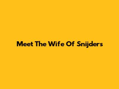 Meet The Wife Of Snijders