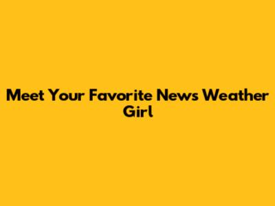 Meet Your Favorite News Weather Girl