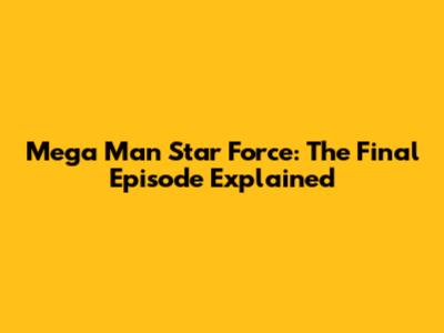 Mega Man Star Force: The Final Episode Explained