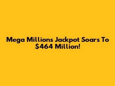 Mega Millions Jackpot Soars To $464 Million!