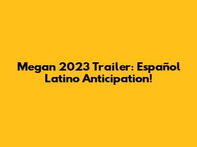 Megan 2023 Trailer: Español Latino Anticipation!