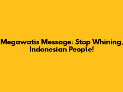 Megawati's Message: Stop Whining, Indonesian People!