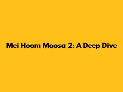 Mei Hoom Moosa 2: A Deep Dive