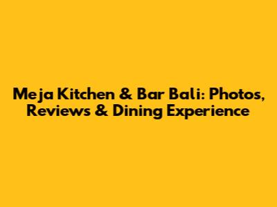 Meja Kitchen & Bar Bali: Photos, Reviews & Dining Experience