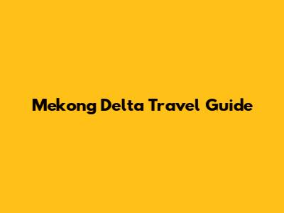 Mekong Delta Travel Guide