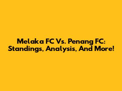 Melaka FC Vs. Penang FC: Standings, Analysis, And More!