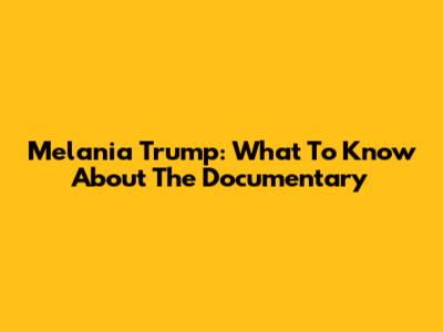 Melania Trump: What To Know About The Documentary