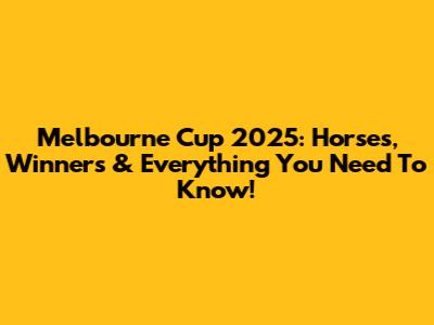 Melbourne Cup 2025: Horses, Winners & Everything You Need To Know!