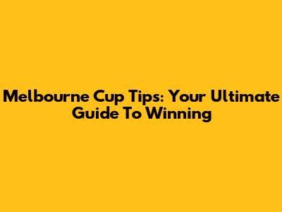 Melbourne Cup Tips: Your Ultimate Guide To Winning