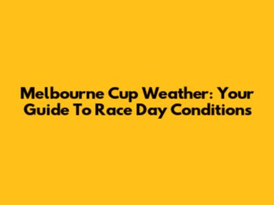 Melbourne Cup Weather: Your Guide To Race Day Conditions