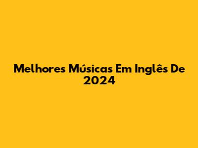 Melhores Músicas Em Inglês De 2024