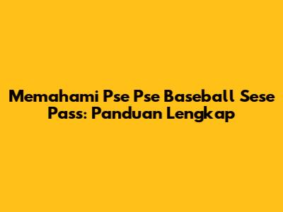 Memahami 'Pse Pse Baseball Sese Pass': Panduan Lengkap