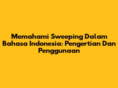 Memahami 'Sweeping' Dalam Bahasa Indonesia: Pengertian Dan Penggunaan