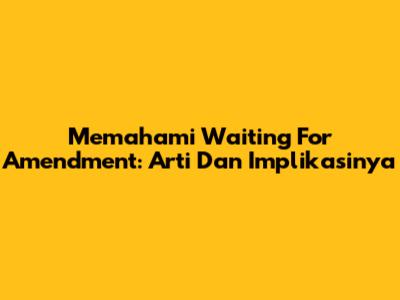 Memahami 'Waiting For Amendment': Arti Dan Implikasinya