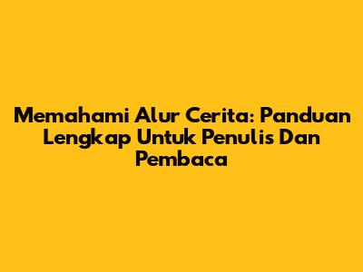 Memahami Alur Cerita: Panduan Lengkap Untuk Penulis Dan Pembaca