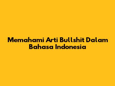 Memahami Arti 'Bullshit' Dalam Bahasa Indonesia