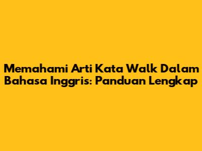 Memahami Arti Kata 'Walk' Dalam Bahasa Inggris: Panduan Lengkap